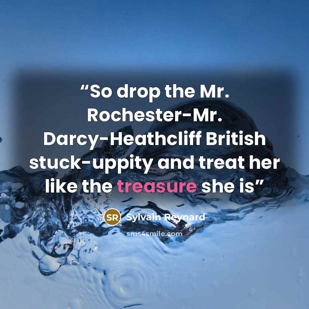 “So drop the Mr. Rochester-Mr. Darcy-Heathcliff British stuck-uppity and treat her like the treasure she is” quote by Sylvain Reynard