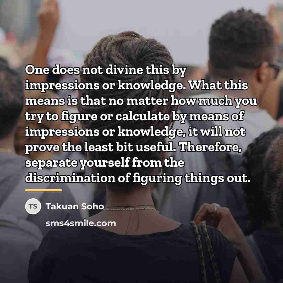 “One does not divine this by impressions or knowledge. What…” quote by Takuan Soho