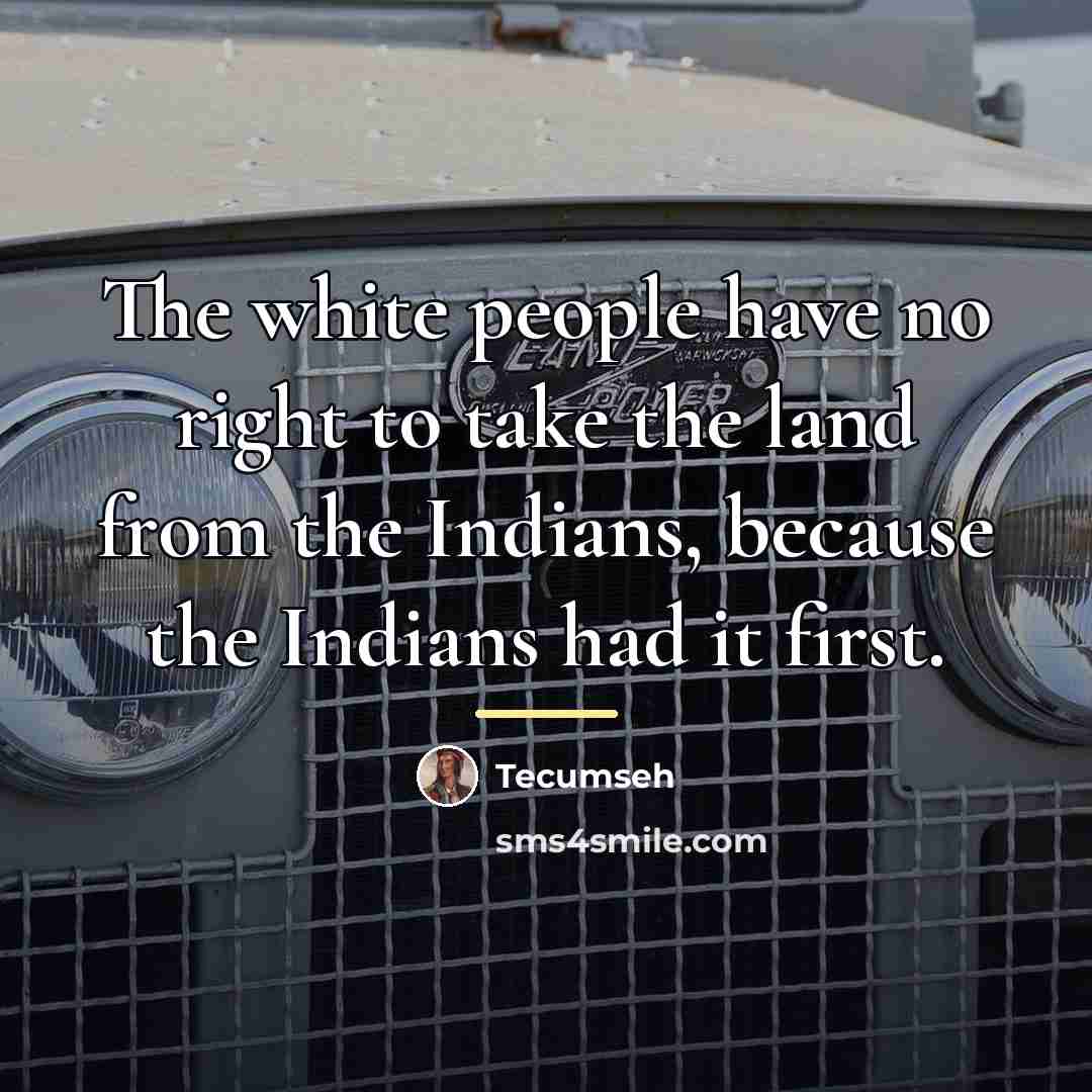 “The white people have no right to take the land…” quote by Tecumseh