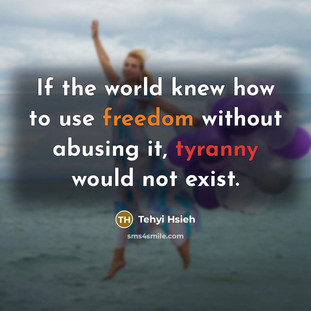 “If the world knew how to use freedom without abusing…” quote by Tehyi Hsieh