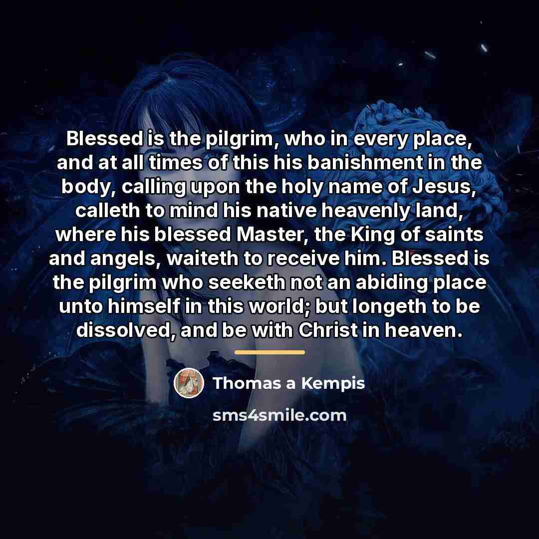 “Blessed is the pilgrim, who in every place, and at…” quote by Thomas a Kempis