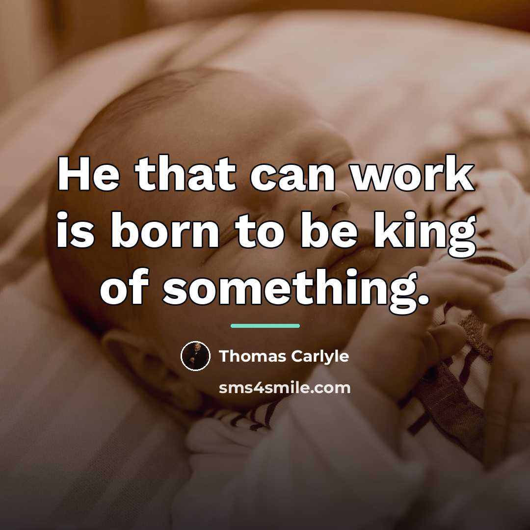 “He that can work is born to be king of…” quote by Thomas Carlyle