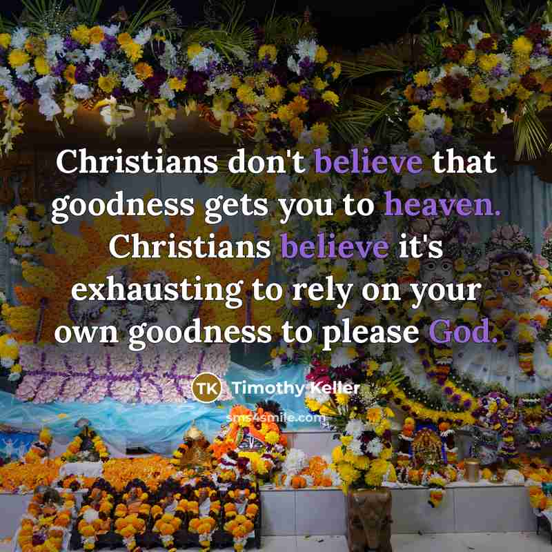 “Christians don't believe that goodness gets you to heaven. Christians…” quote by Timothy Keller