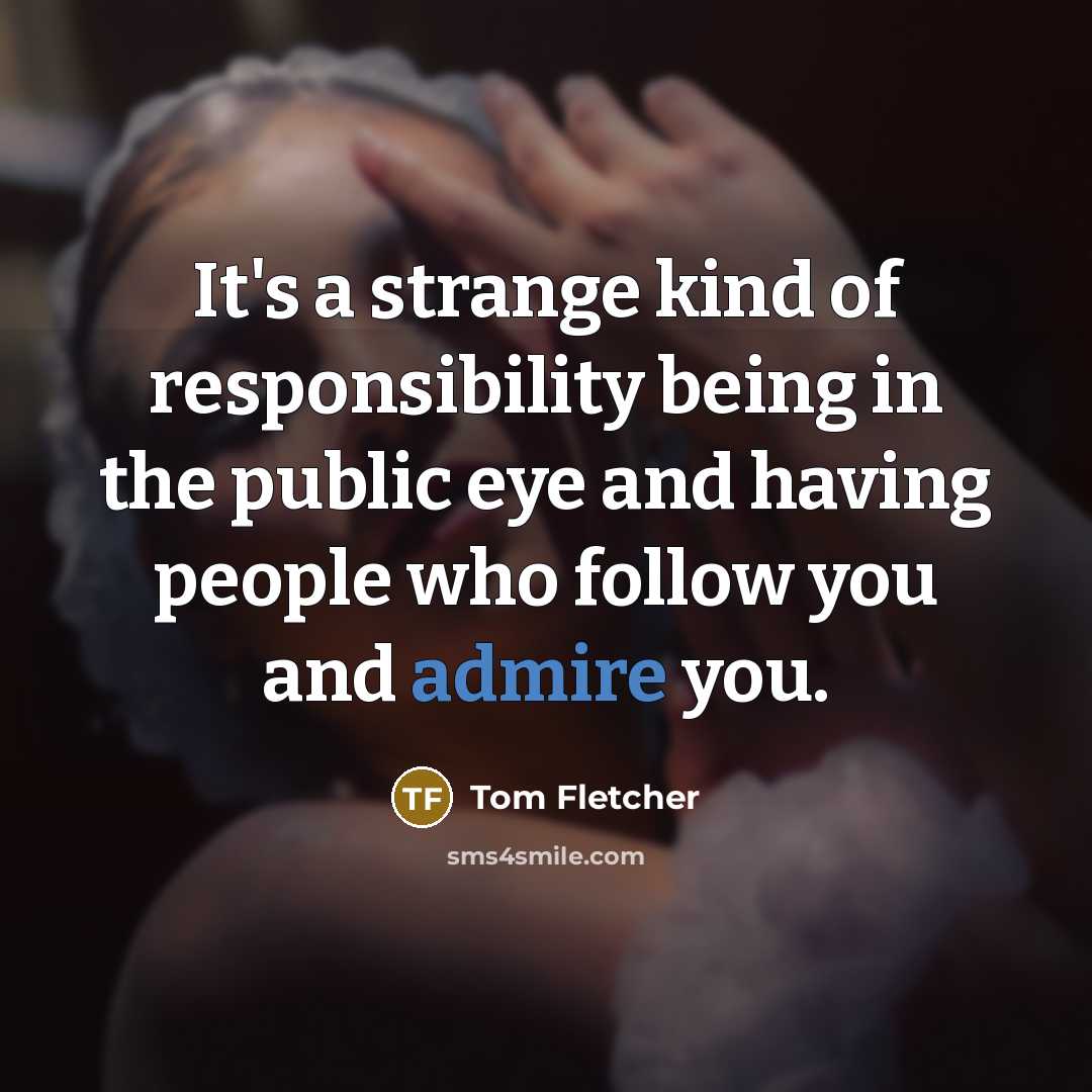 “It's a strange kind of responsibility being in the public…” quote by Tom Fletcher