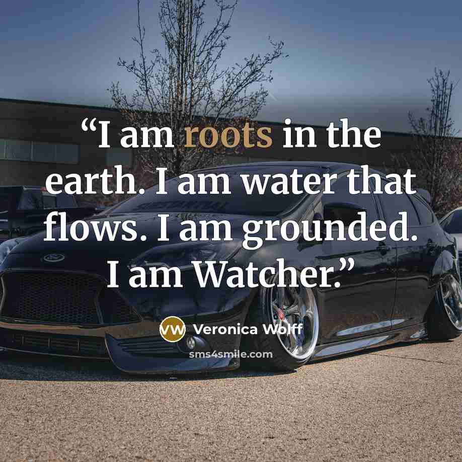 “I am roots in the earth. I am water that flows. I am grounded. I am Watcher.” quote by Veronica Wolff