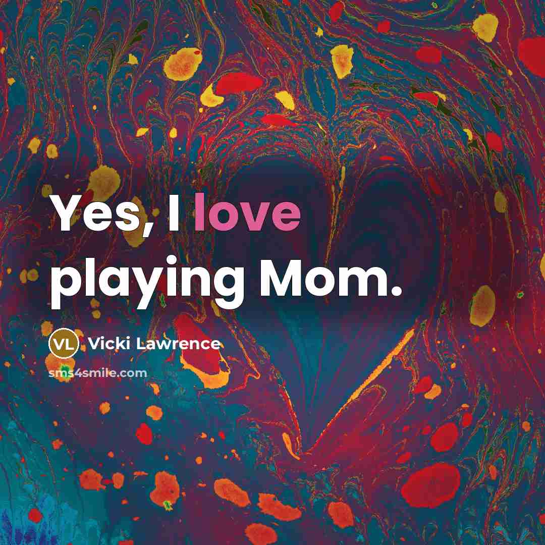 “Yes, I love playing Mom.…” quote by Vicki Lawrence