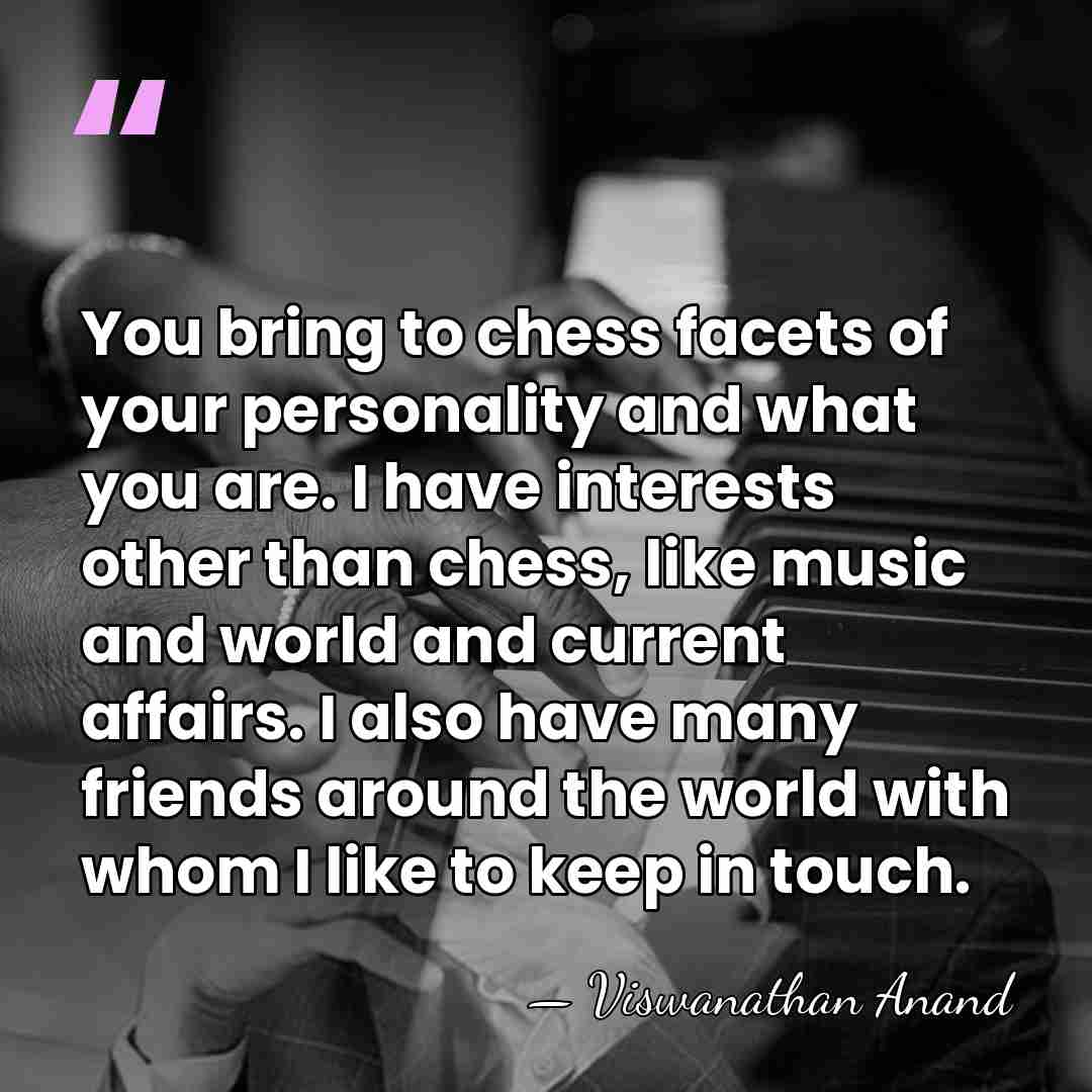 You bring to chess facets of your personality and what you are.&hellip; - Viswanathan Anand