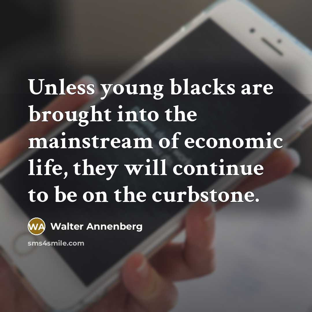 “Unless young blacks are brought into the mainstream of economic life, they will continue to be on the curbstone.” quote by Walter Annenberg