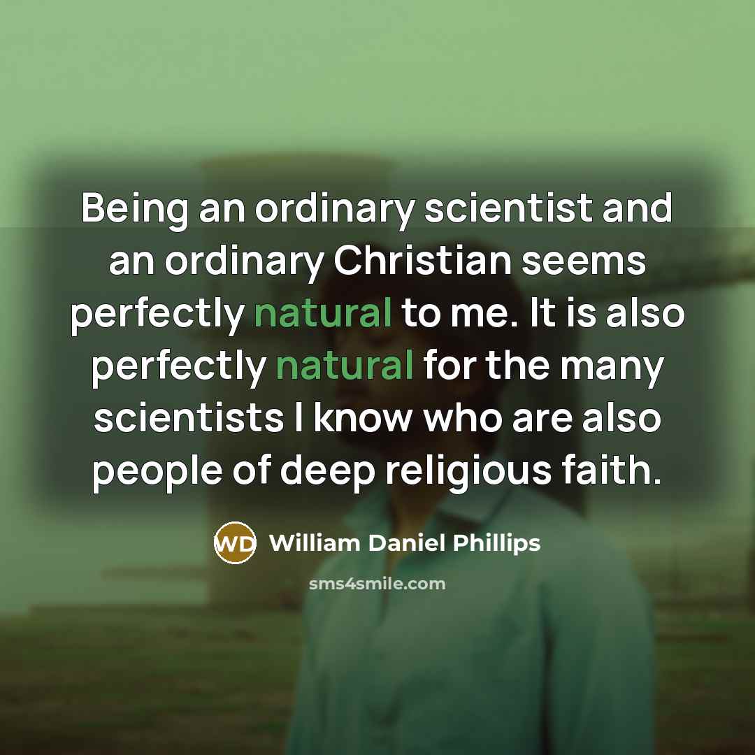 “Being an ordinary scientist and an ordinary Christian seems perfectly…” quote by William Daniel Phillips