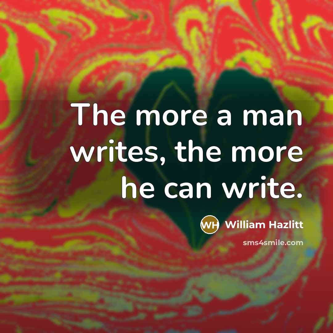 “The more a man writes, the more he can write.…” quote by William Hazlitt