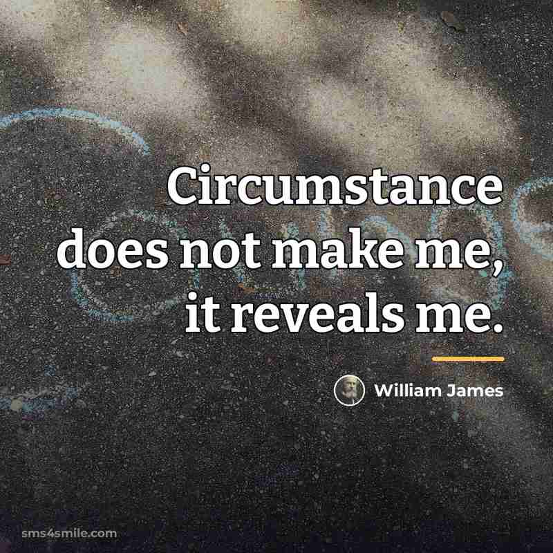 “Circumstance does not make me, it reveals me.…” quote by William James