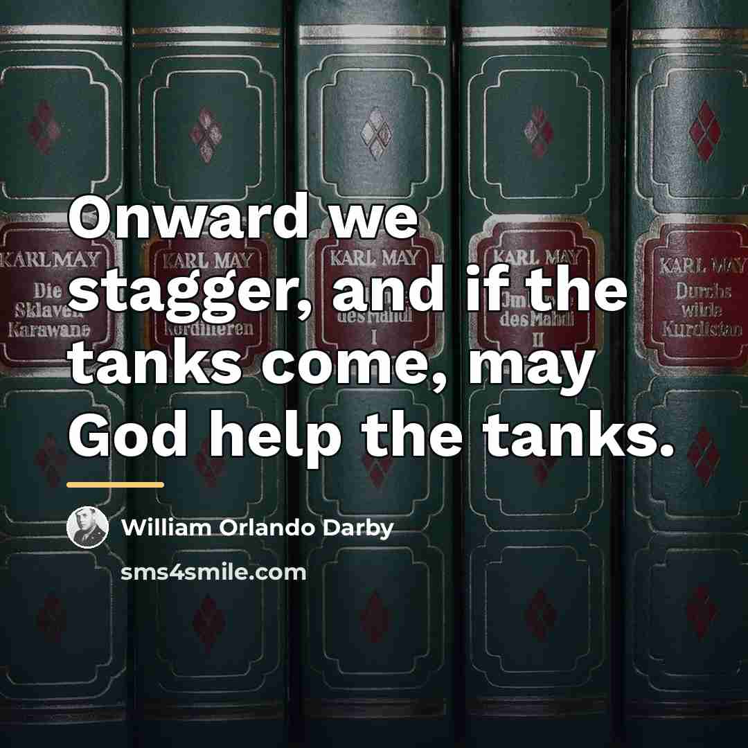 “Onward we stagger, and if the tanks come, may God…” quote by William Orlando Darby