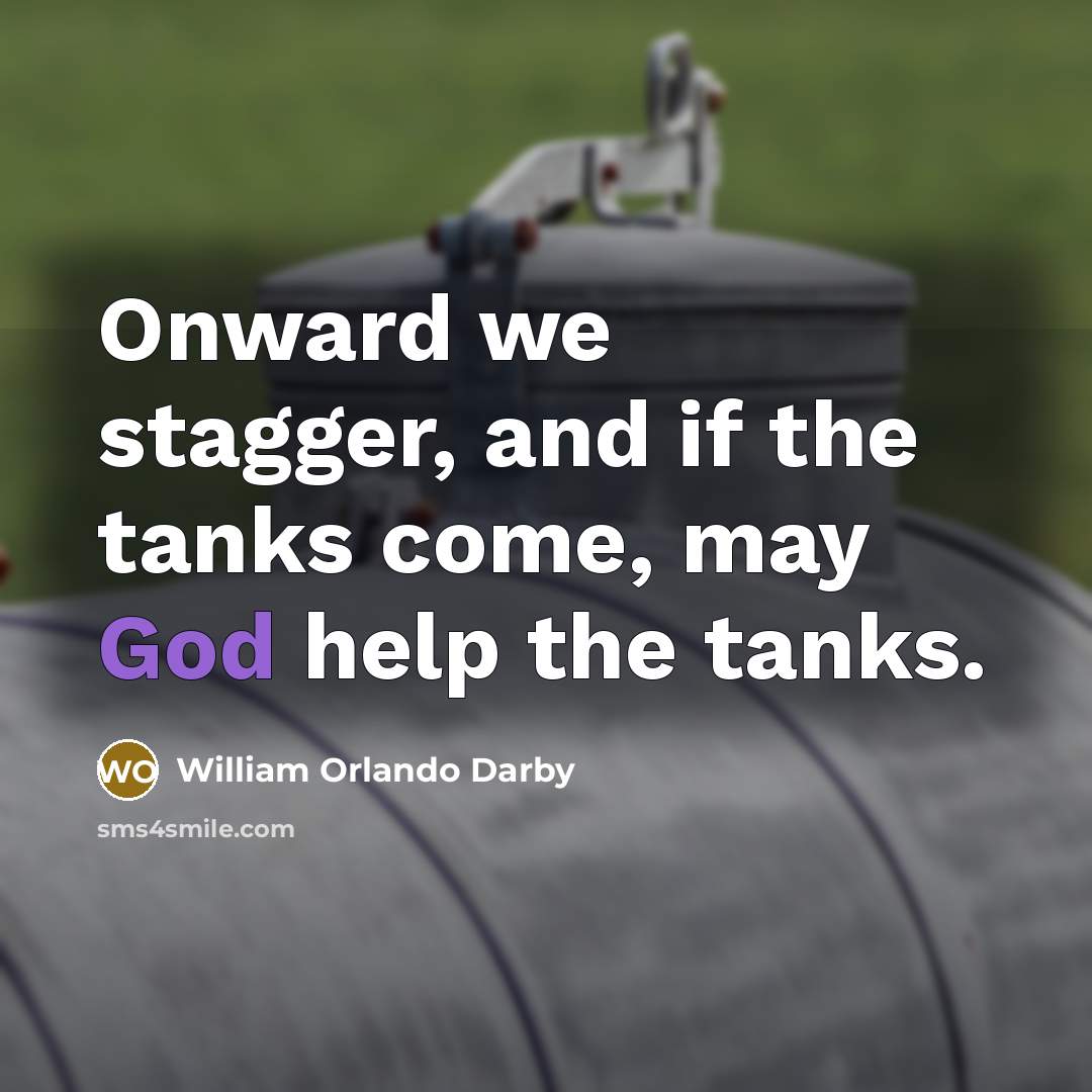 “Onward we stagger, and if the tanks come, may God help the tanks.” quote by William Orlando Darby
