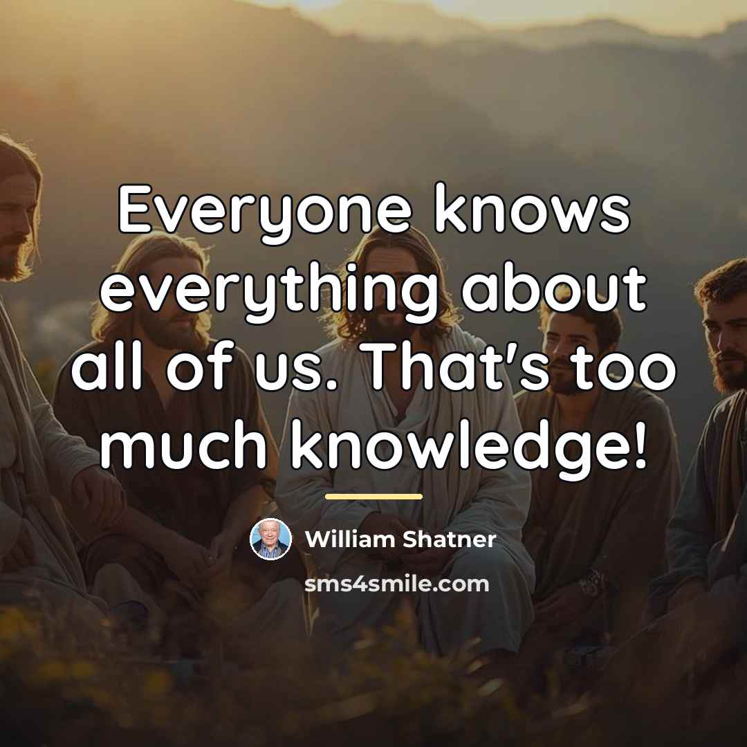 “Everyone knows everything about all of us. That's too much…” quote by William Shatner
