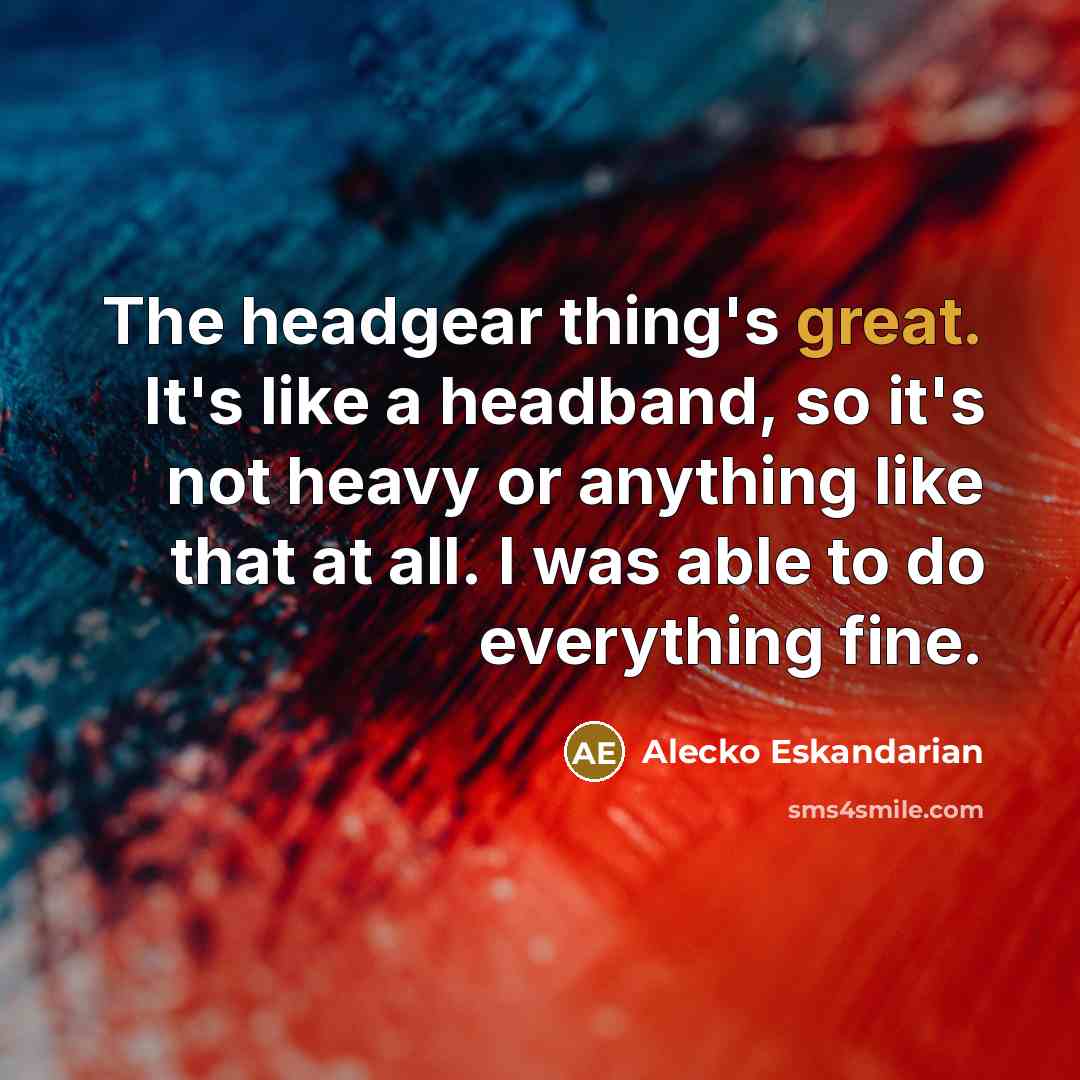“The headgear thing's great. It's like a headband, so it's…” quote by Alecko Eskandarian