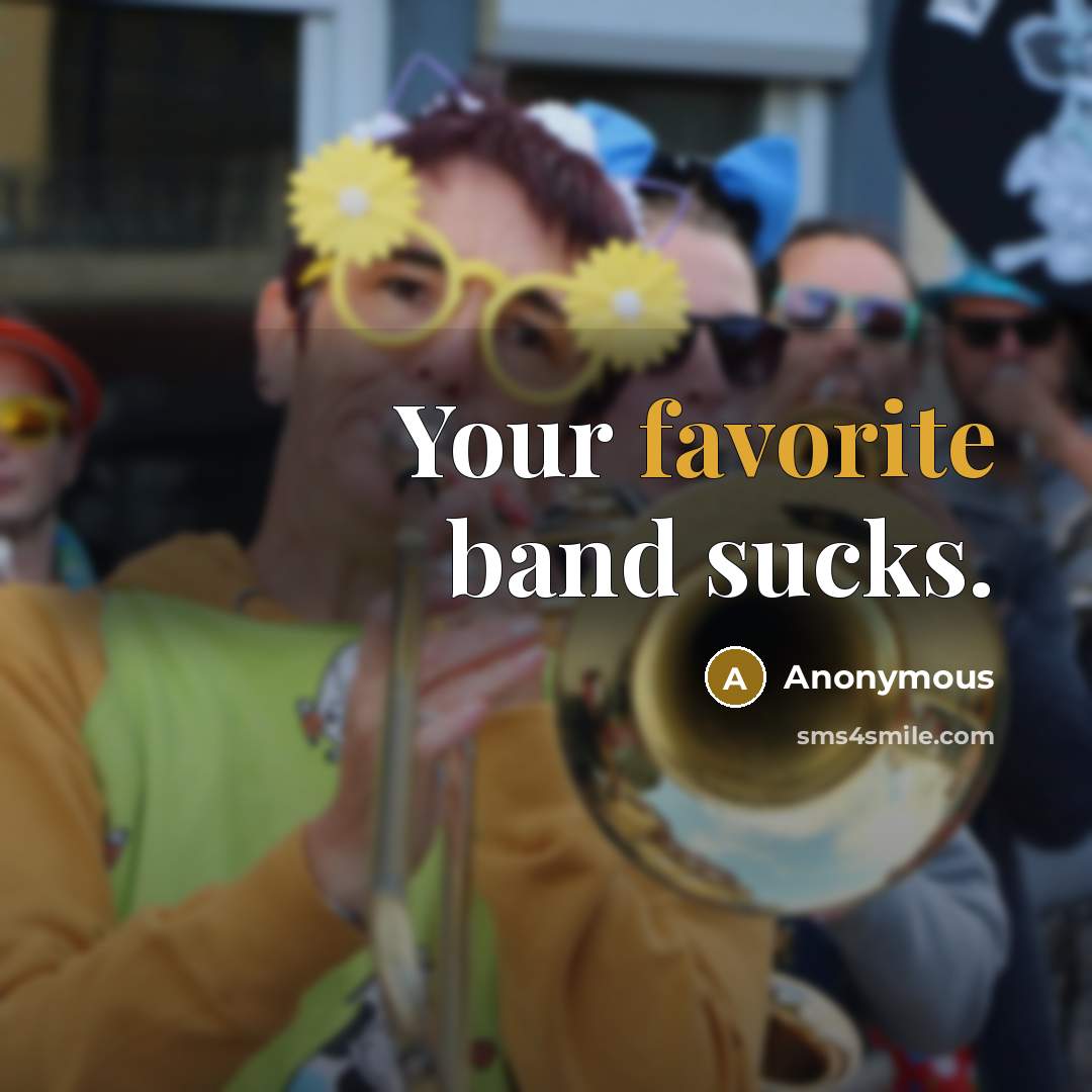 “Your favorite band sucks.” quote by Anonymous