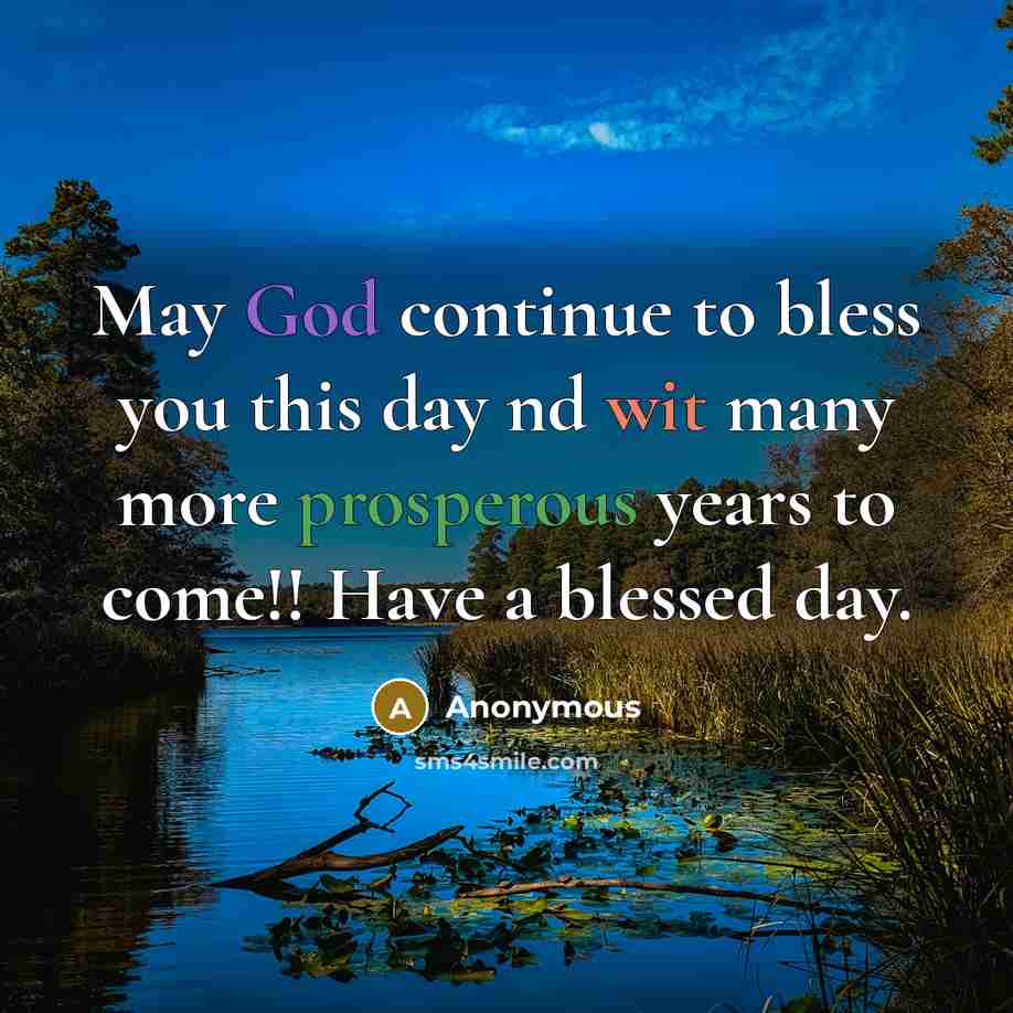 “May God continue to bless you this day nd wit many more prosperous years to come!! Have a blessed day.” quote by Anonymous