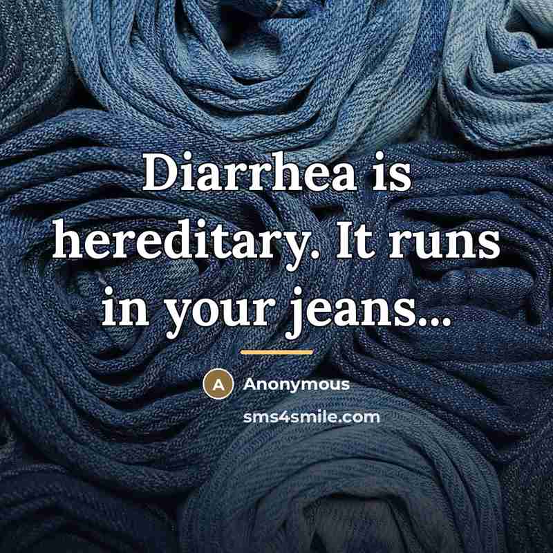 “Diarrhea is hereditary. It runs in your jeans...…” quote by Anonymous