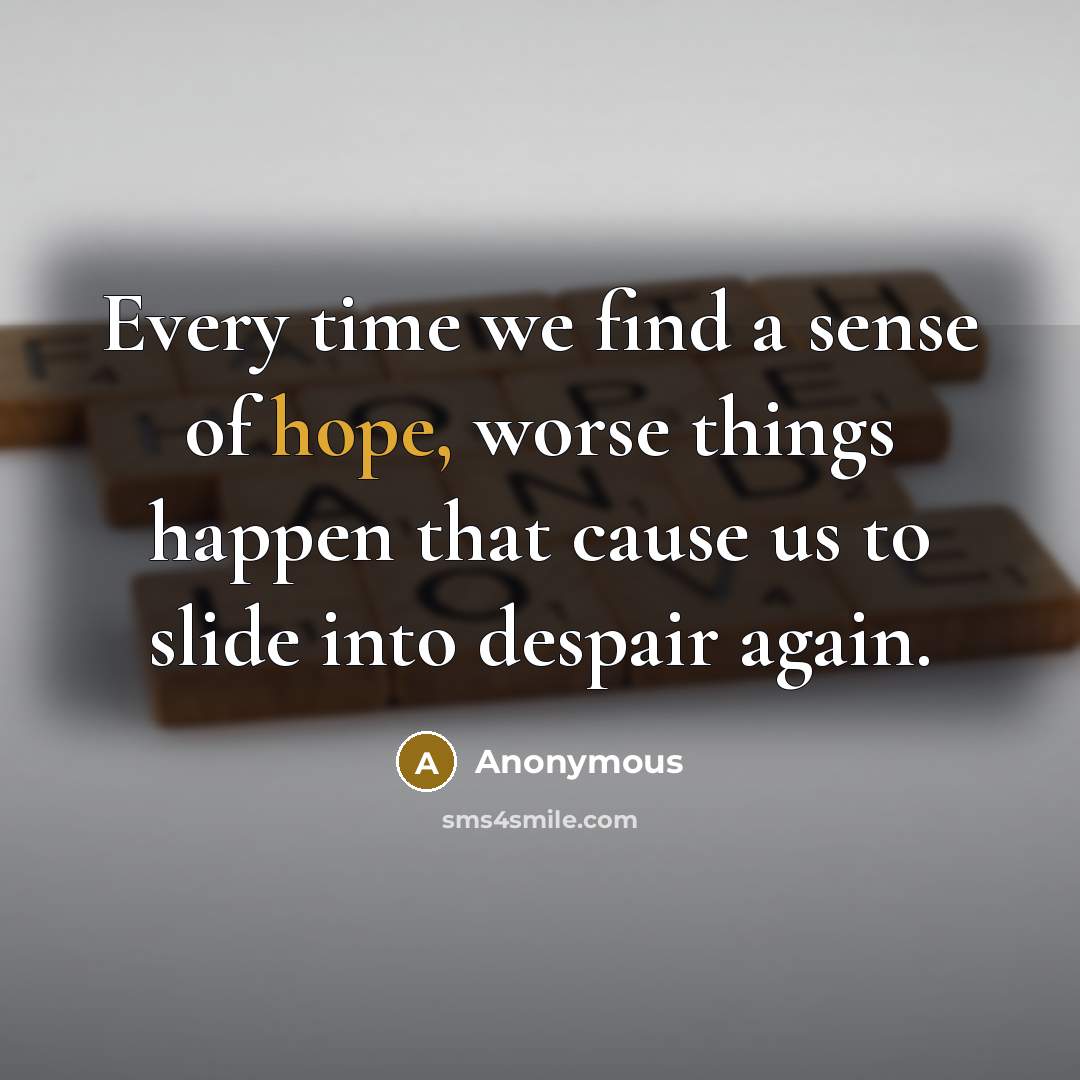 “Every time we find a sense of hope, worse things…” quote by Anonymous