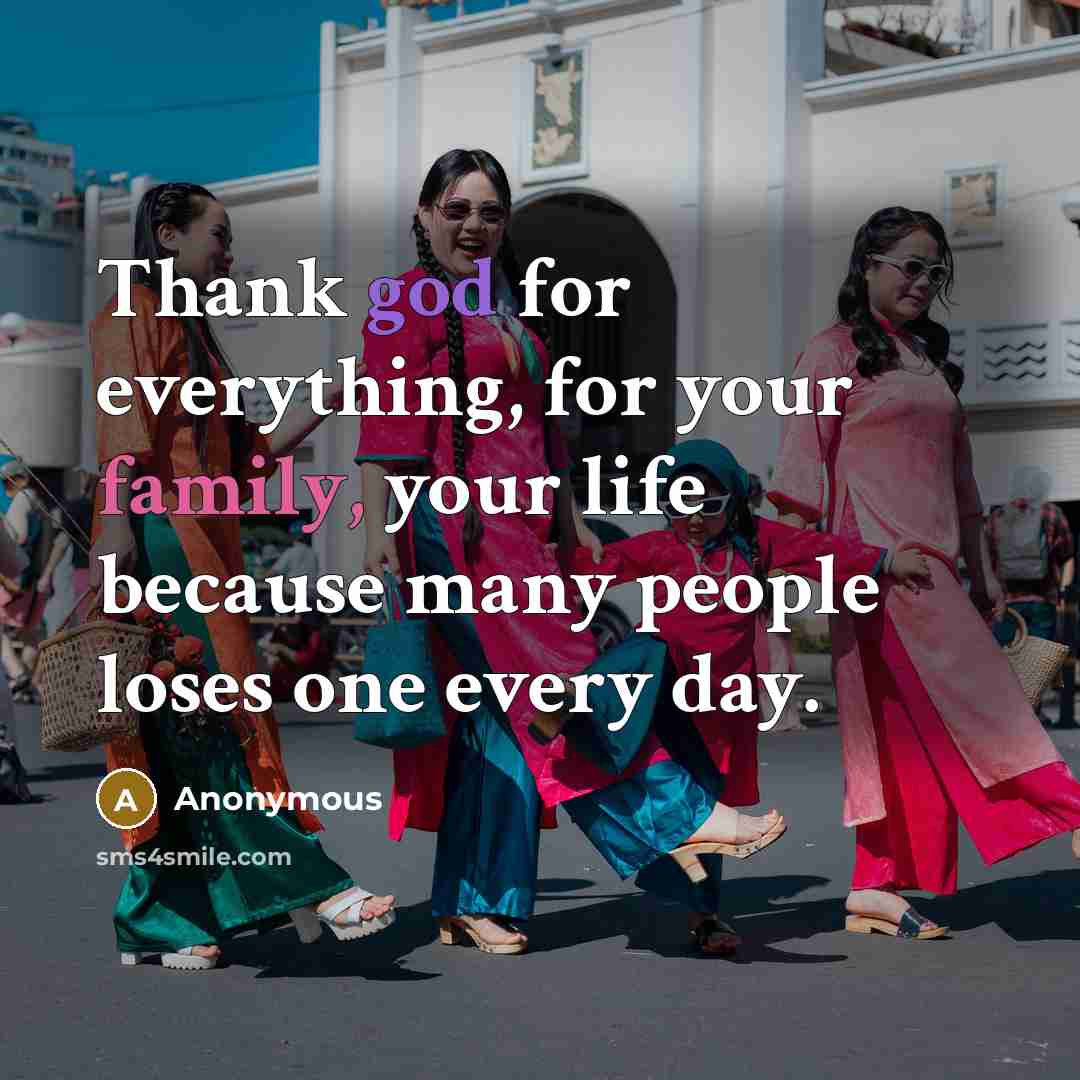 “Thank god for everything, for your family, your life because many people loses one every day.” quote by Anonymous