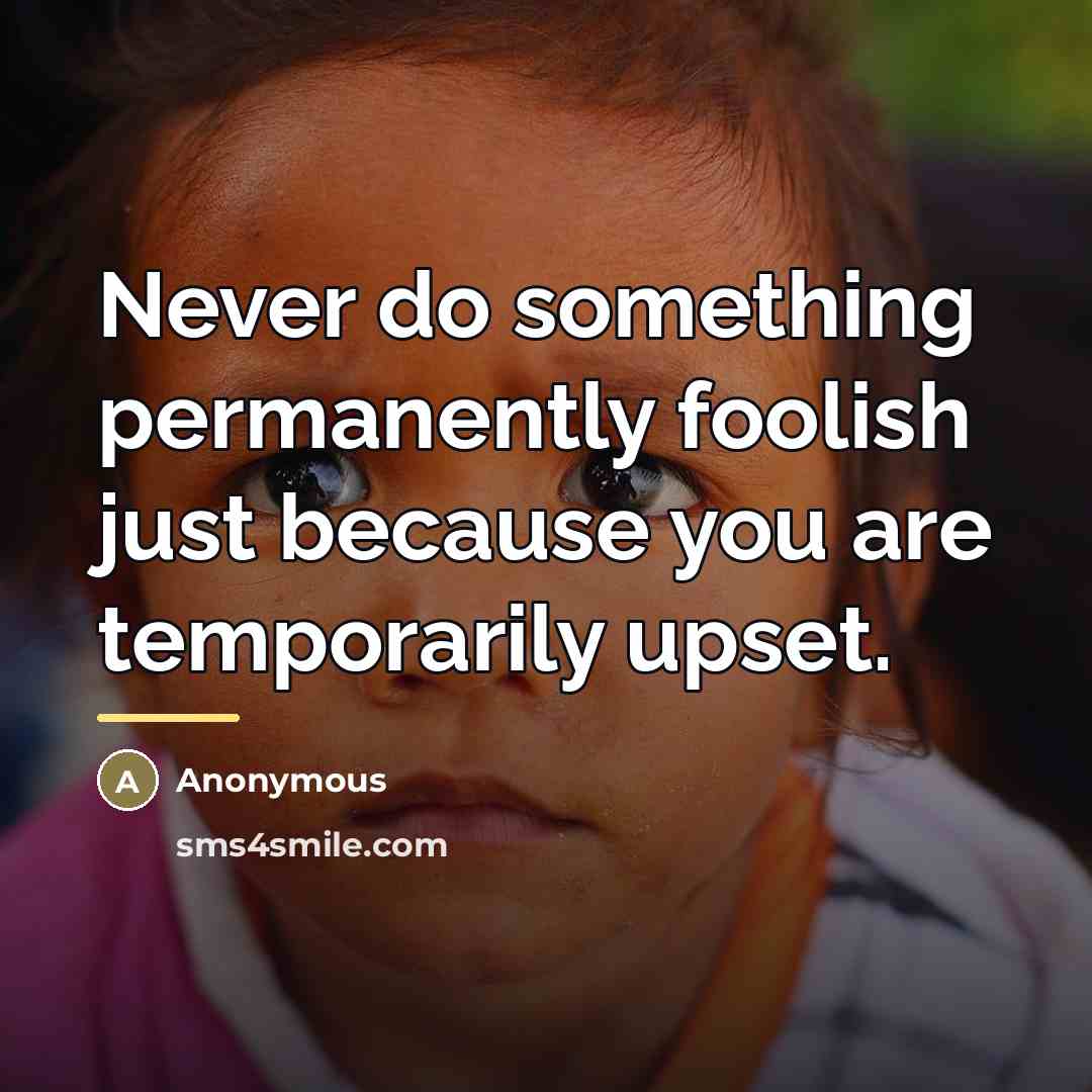 “Never do something permanently foolish just because you are temporarily…” quote by Anonymous