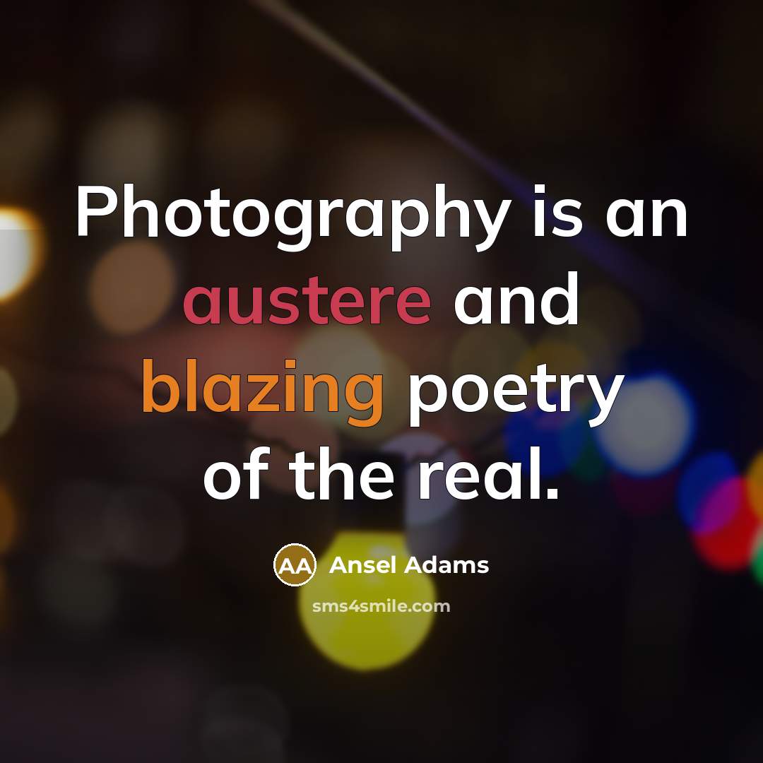 “Photography is an austere and blazing poetry of the real.” quote by Ansel Adams