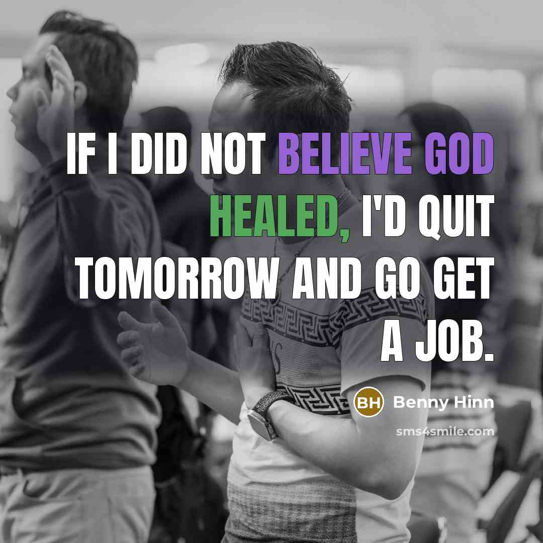“If I did not believe God healed, I'd quit tomorrow…” quote by Benny Hinn