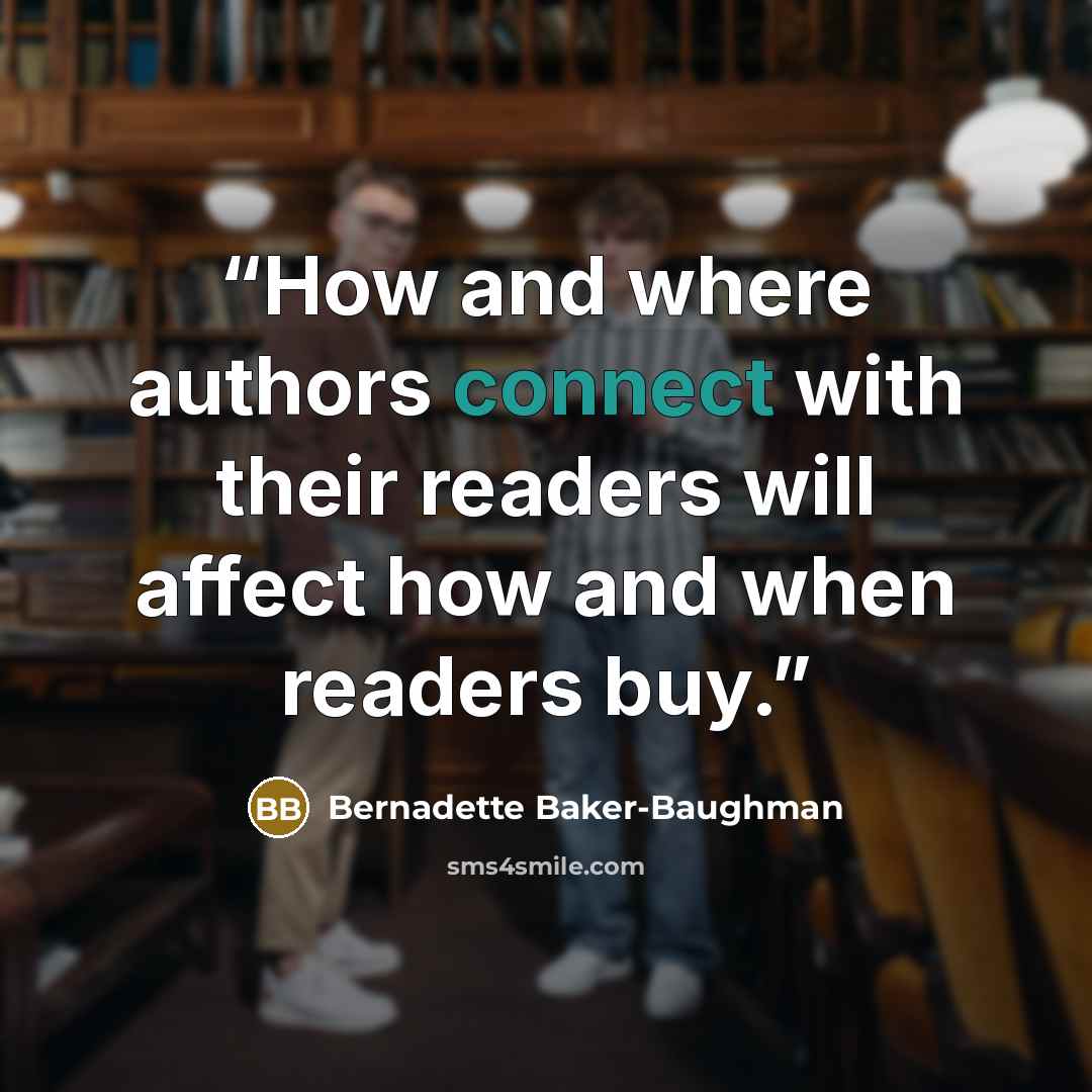 “How and where authors connect with their readers will affect how and when readers buy.” quote by Bernadette Baker-Baughman