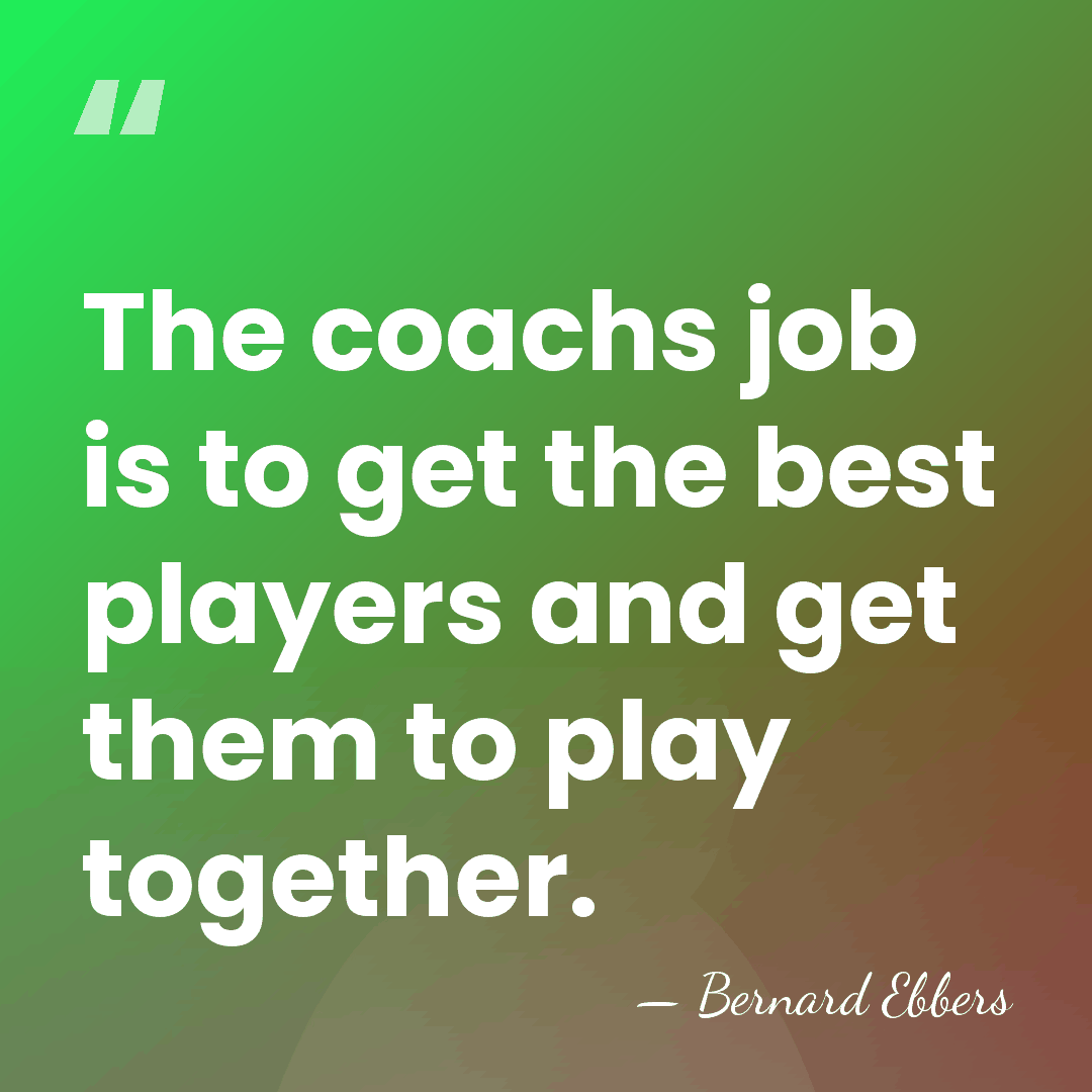 The coachs job is to get the best players and get them&hellip; - Bernard Ebbers