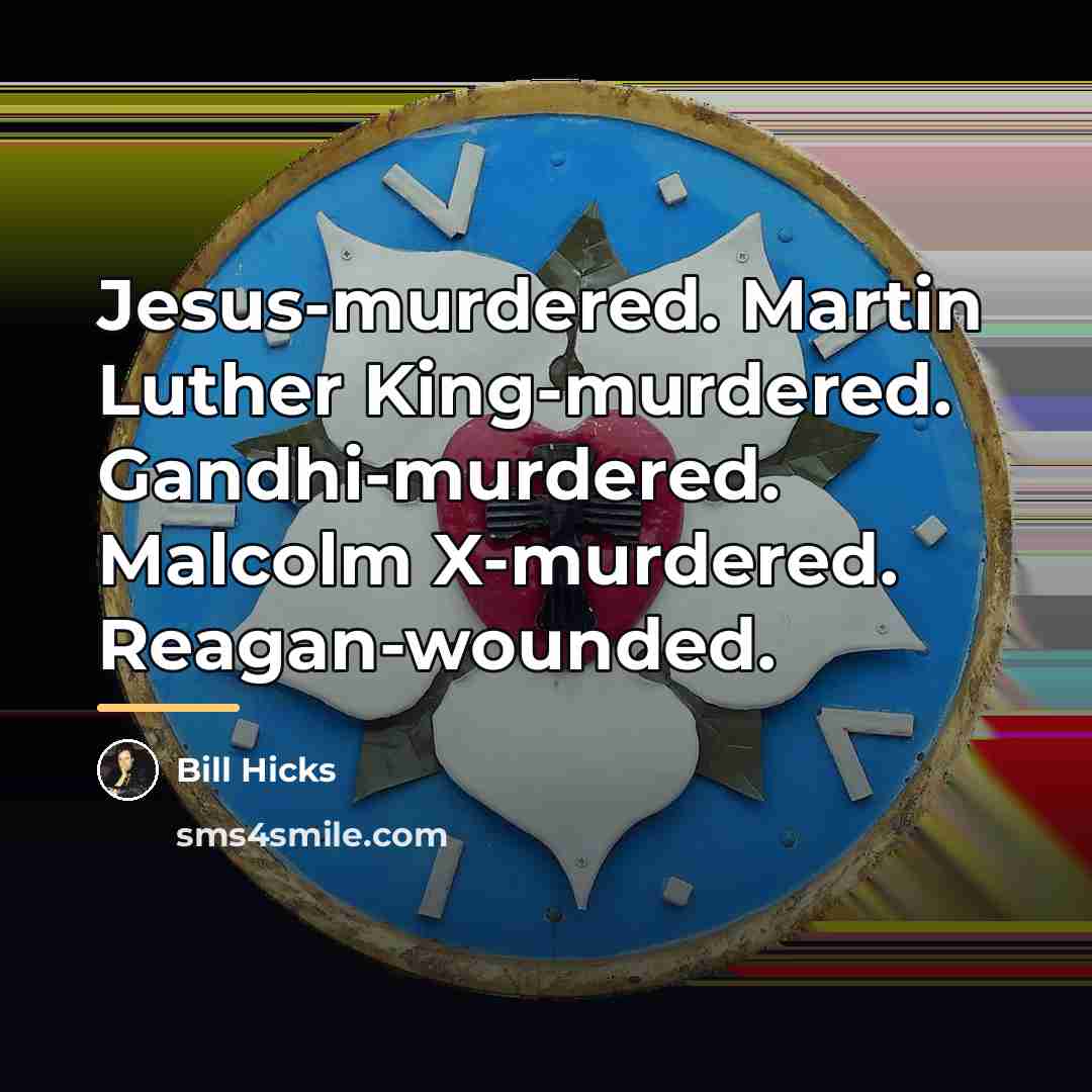 “Jesus-murdered. Martin Luther King-murdered. Gandhi-murdered. Malcolm X-murdered. Reagan-wounded.…” quote by Bill Hicks