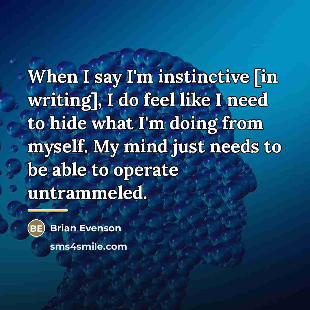 “When I say I'm instinctive [in writing], I do feel…” quote by Brian Evenson