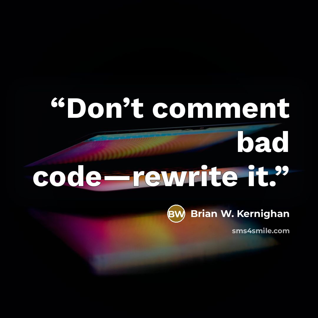 “Don’t comment bad code—rewrite it.” quote by Brian W. Kernighan