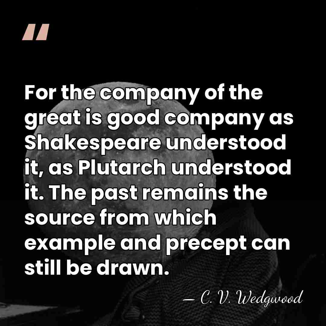 For the company of the great is good company as Shakespeare understood&hellip; - C. V. Wedgwood