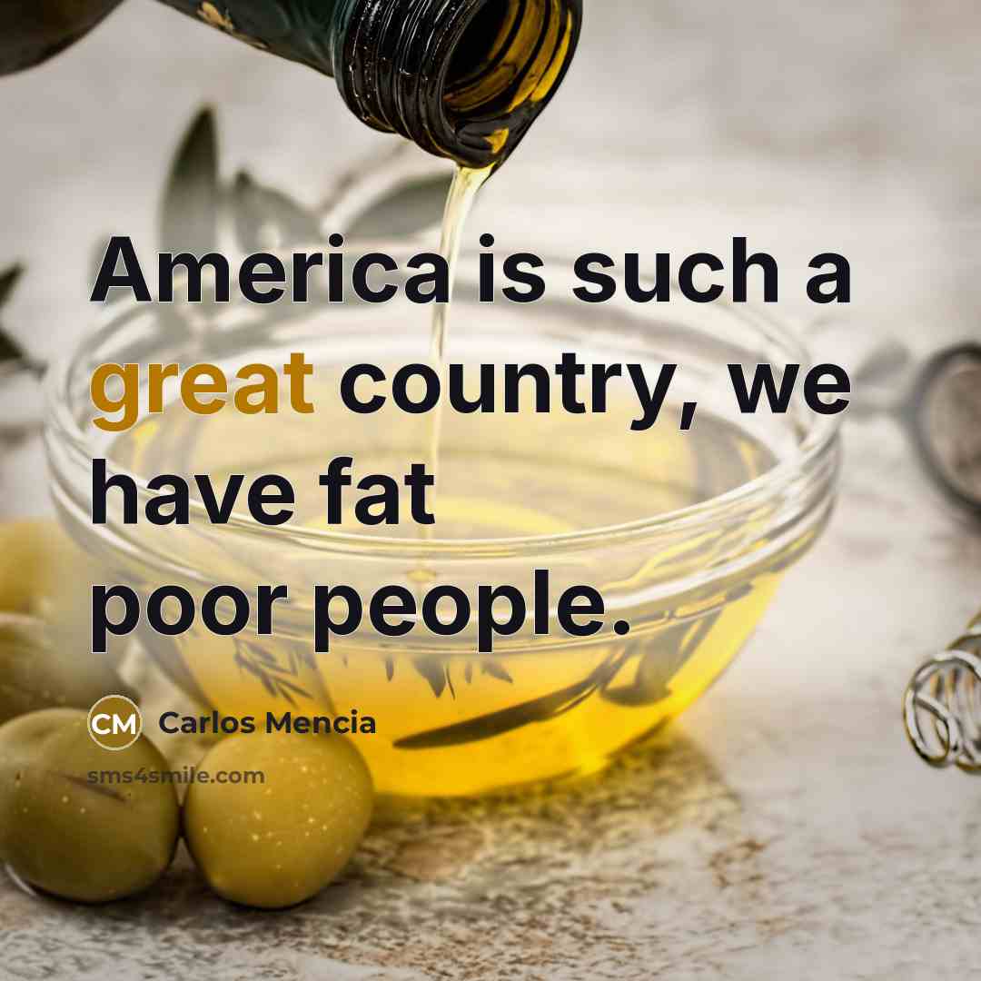 “America is such a great country, we have fat poor…” quote by Carlos Mencia