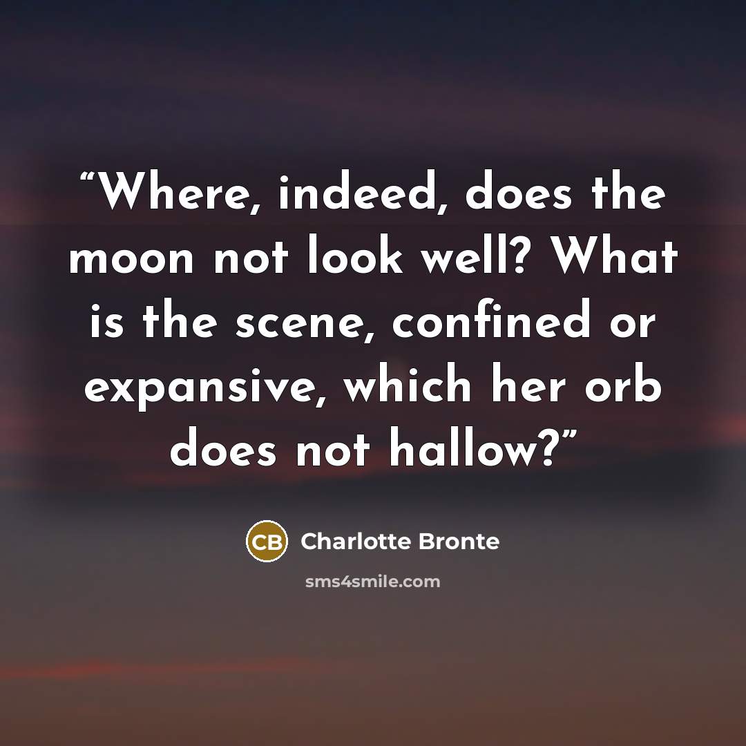 “Where, indeed, does the moon not look well? What is the scene, confined or expansive, which her orb does not hallow?” quote by Charlotte Bronte