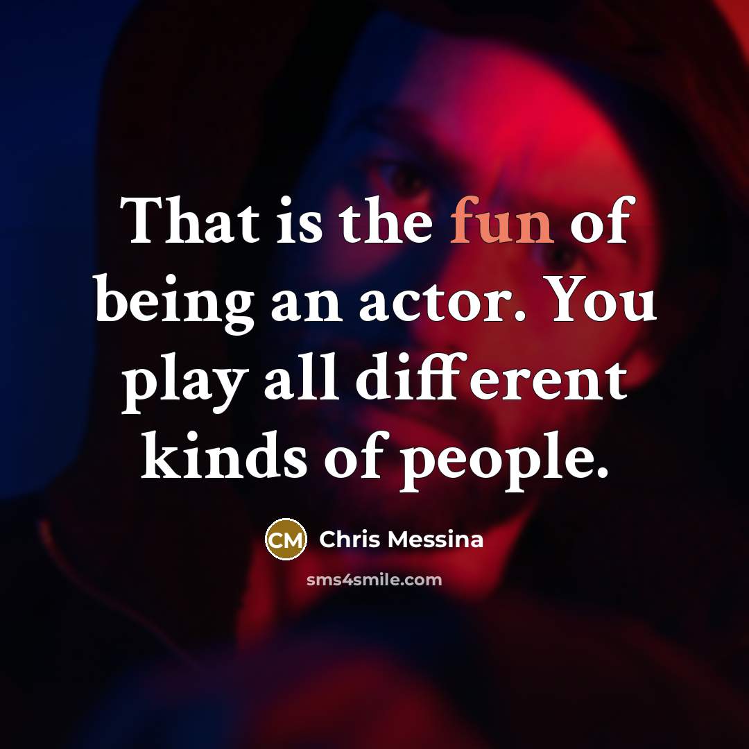 “That is the fun of being an actor. You play…” quote by Chris Messina