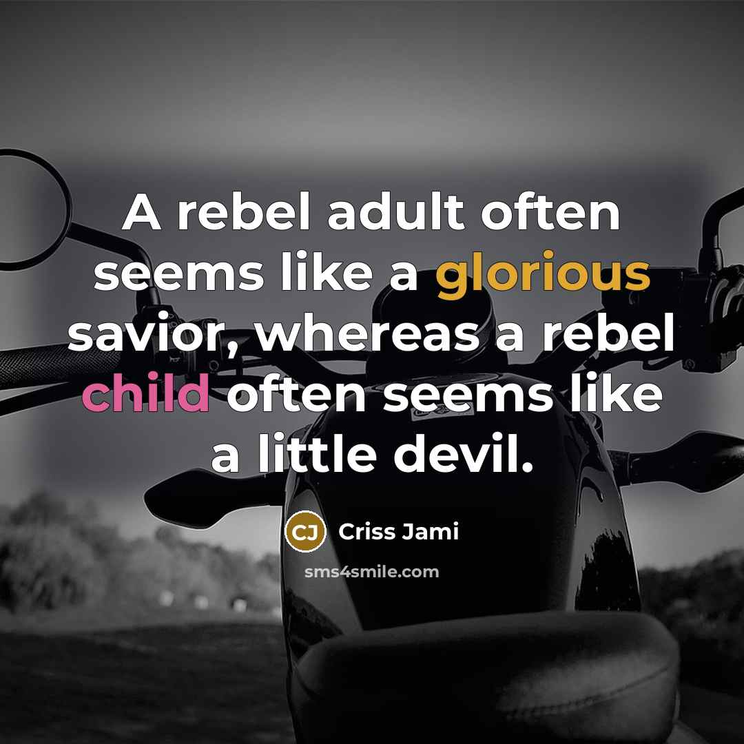 “A rebel adult often seems like a glorious savior, whereas…” quote by Criss Jami