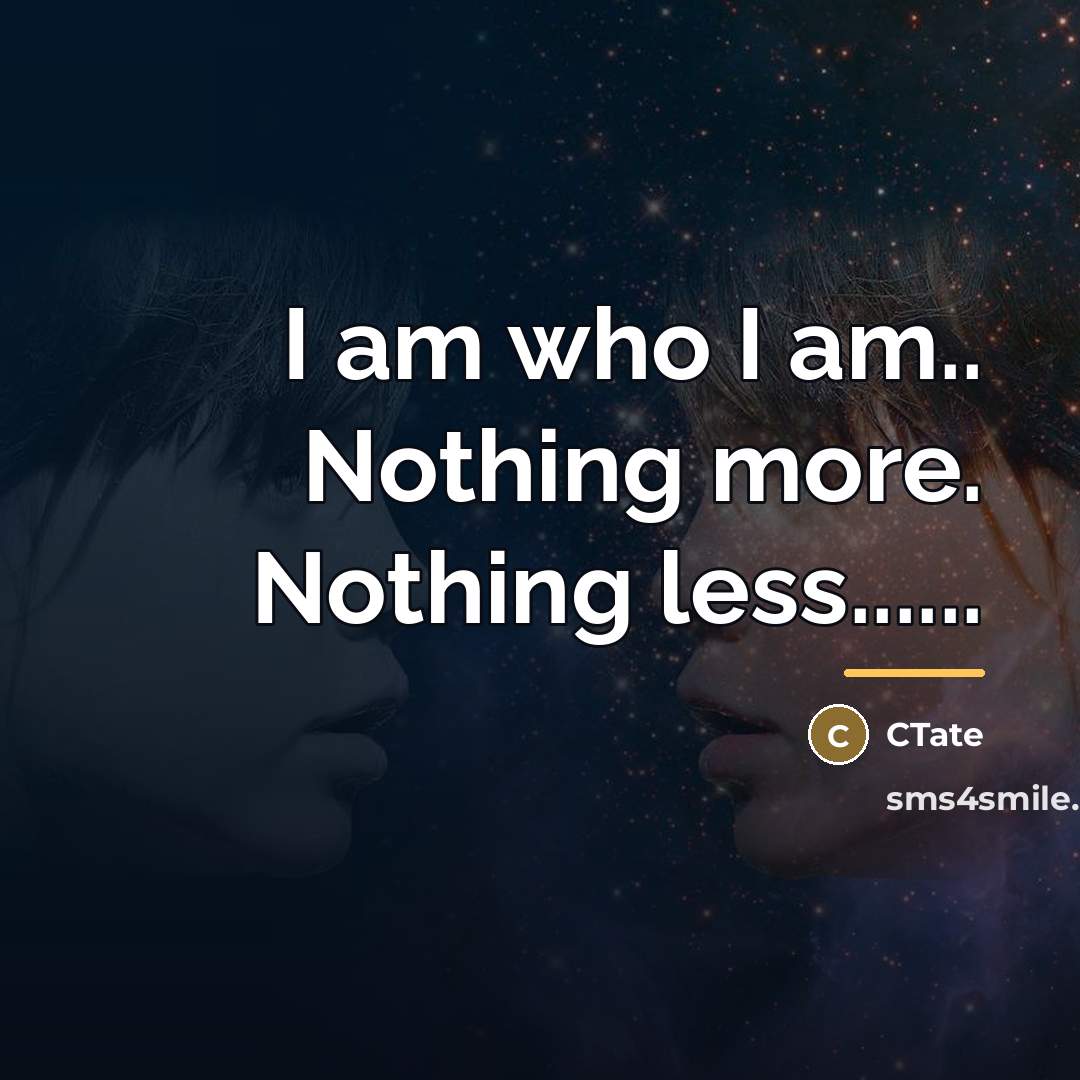 “I am who I am.. Nothing more. Nothing less......…” quote by CTate