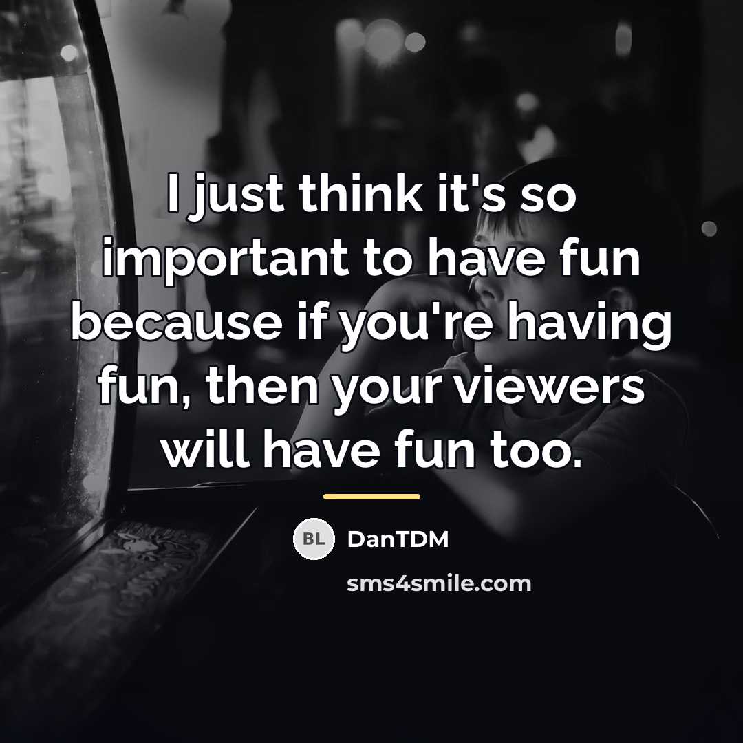 “I just think it's so important to have fun because…” quote by DanTDM