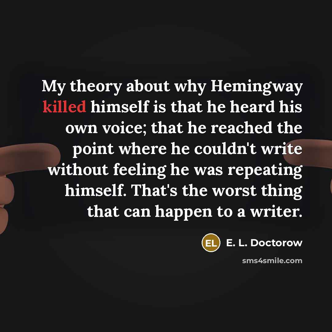 “My theory about why Hemingway killed himself is that he…” quote by E. L. Doctorow