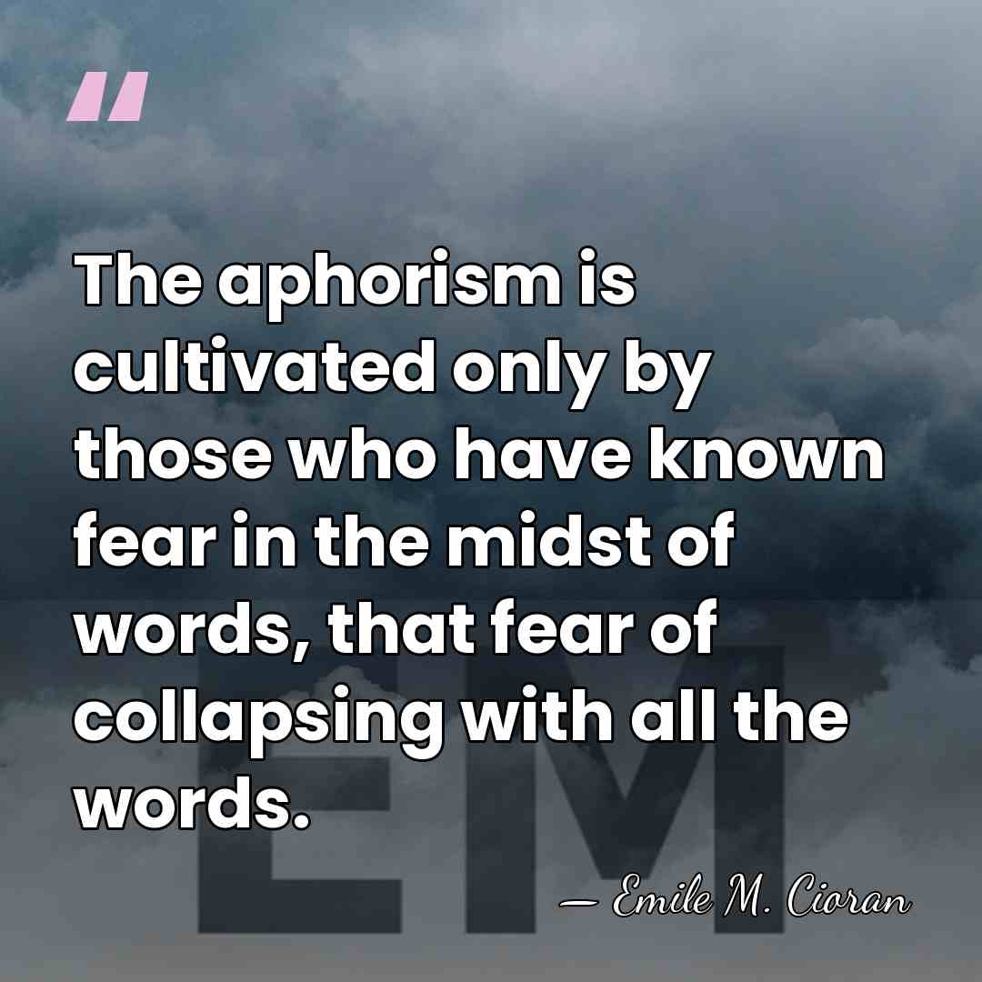 The aphorism is cultivated only by those who have known fear in&hellip; - Emile M. Cioran