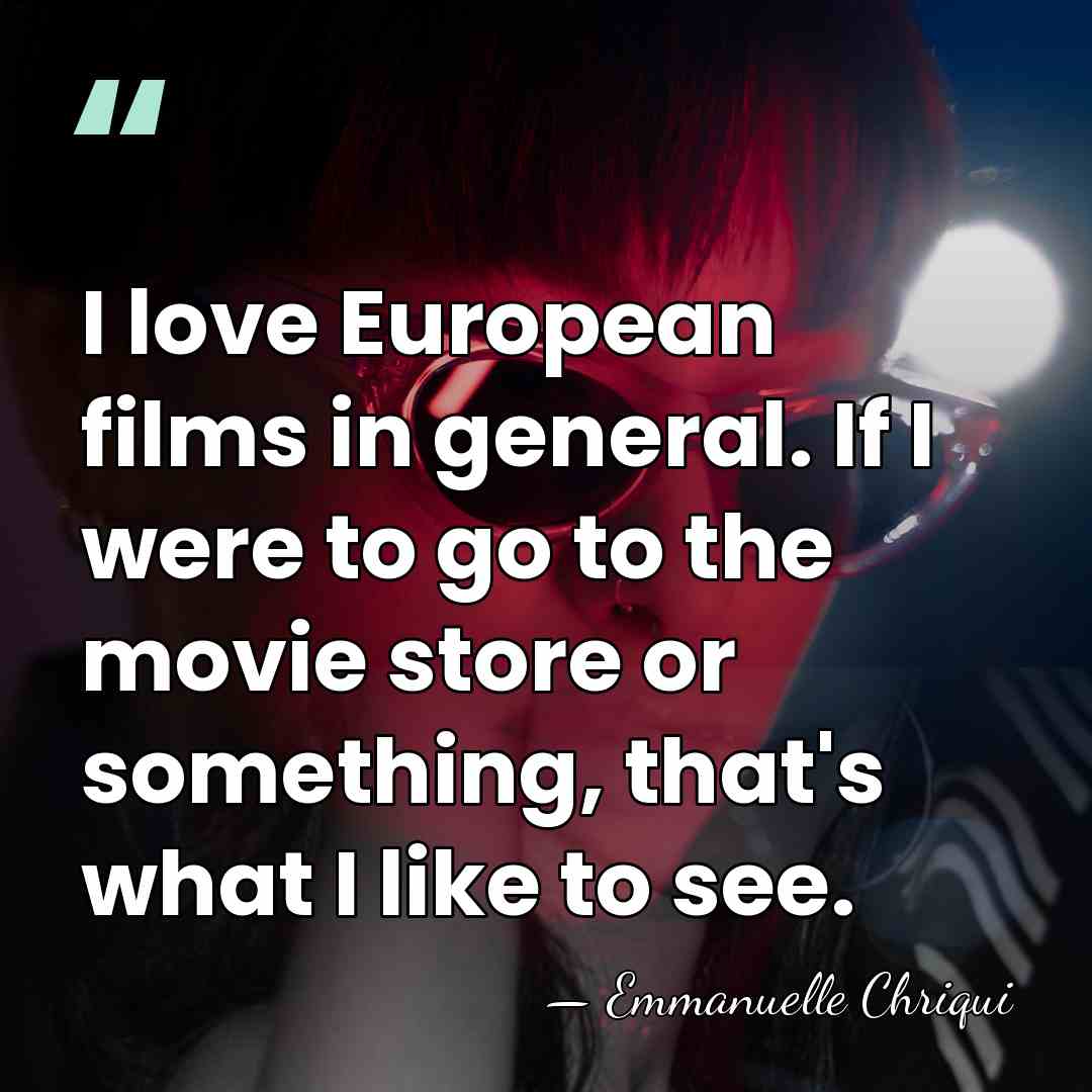 I love European films in general. If I were to go to&hellip; - Emmanuelle Chriqui