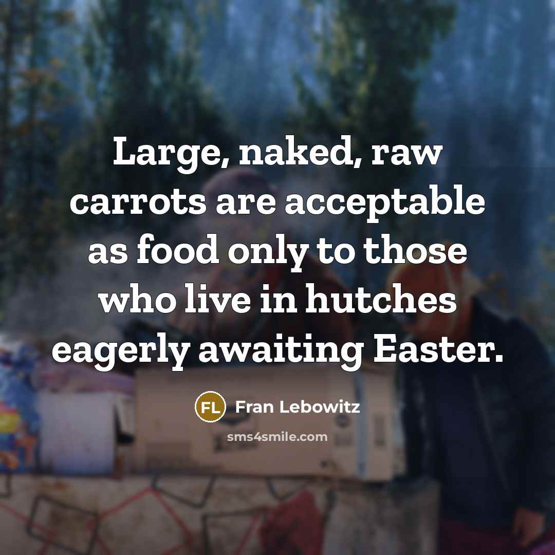 “Large, naked, raw carrots are acceptable as food only to…” quote by Fran Lebowitz