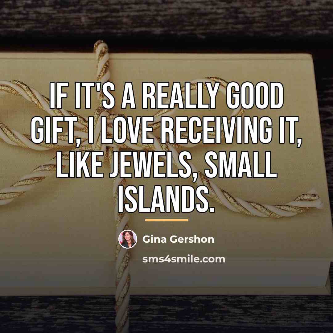 “If it's a really good gift, I love receiving it,…” quote by Gina Gershon