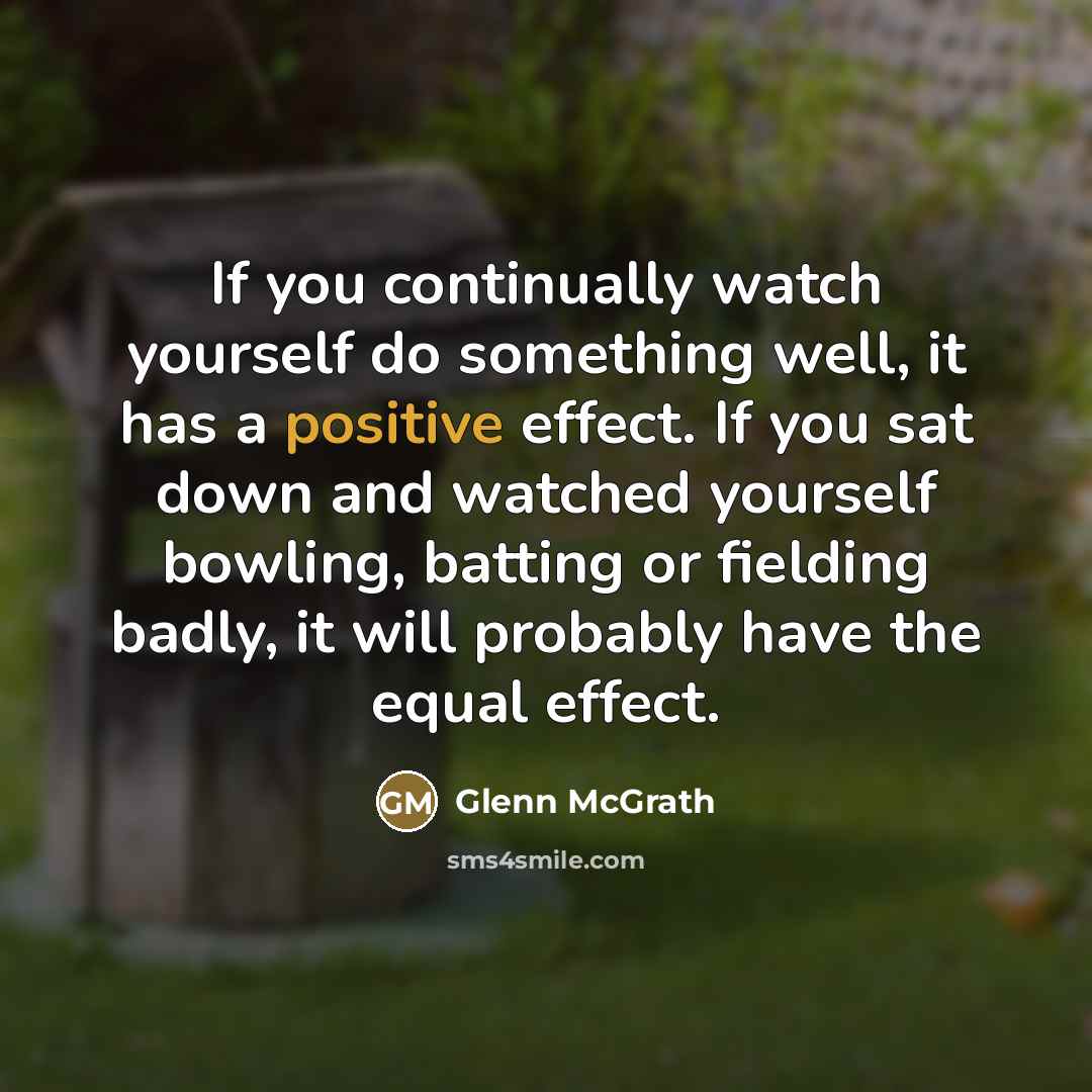 “If you continually watch yourself do something well, it has…” quote by Glenn McGrath