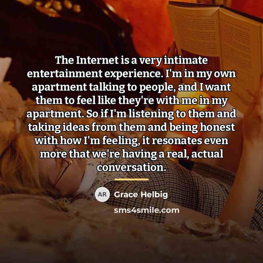 “The Internet is a very intimate entertainment experience. I'm in…” quote by Grace Helbig