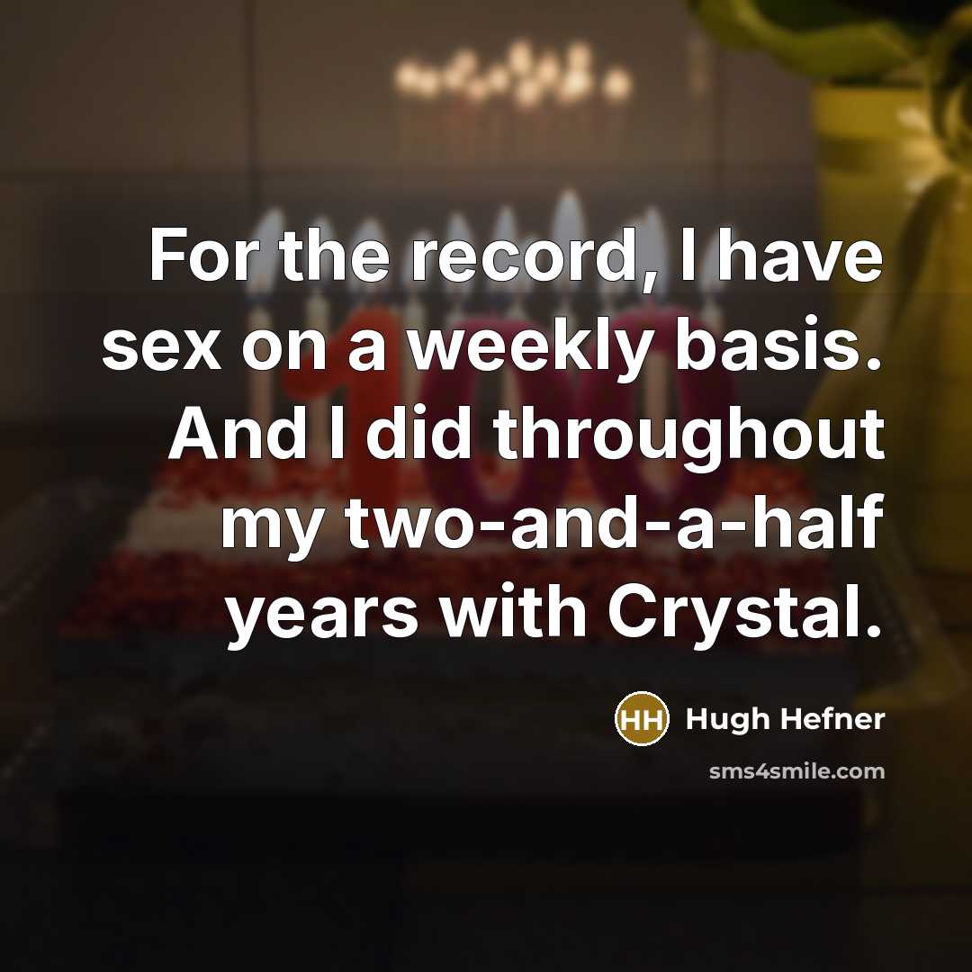 “For the record, I have sex on a weekly basis. And I did throughout my two-and-a-half years with Crystal.” quote by Hugh Hefner