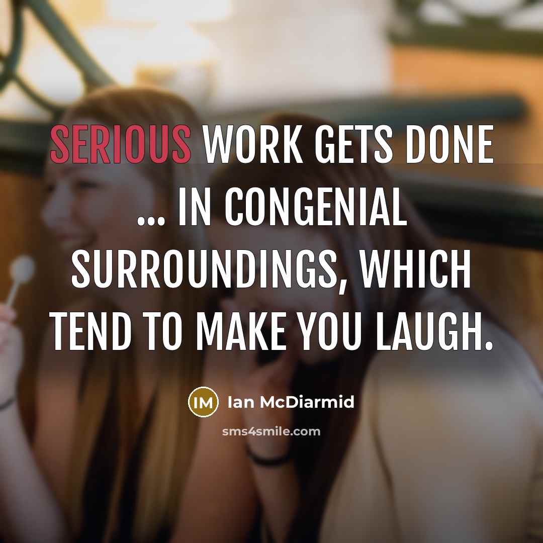 “Serious work gets done ... in congenial surroundings, which tend…” quote by Ian McDiarmid