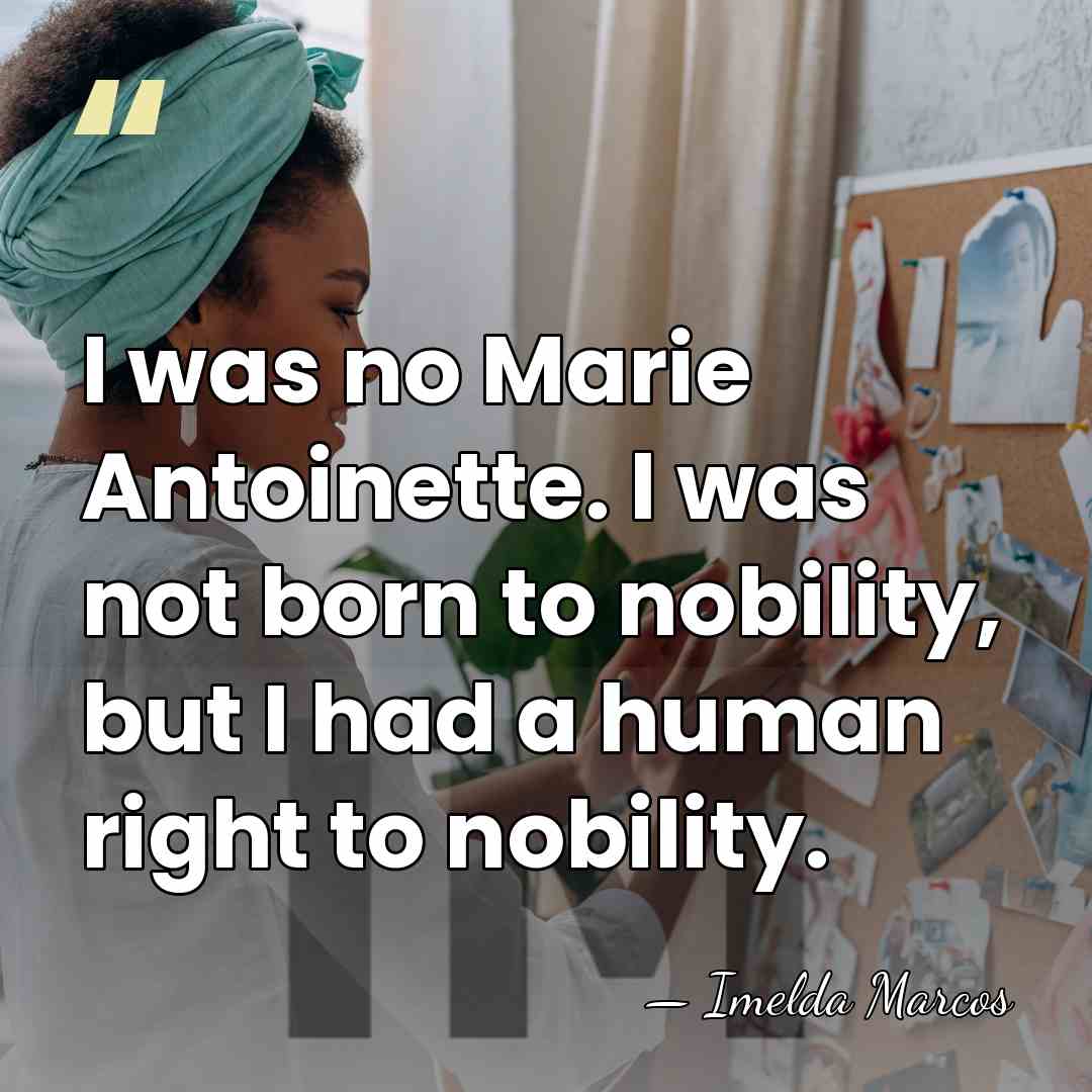 I was no Marie Antoinette. I was not born to nobility, but&hellip; - Imelda Marcos