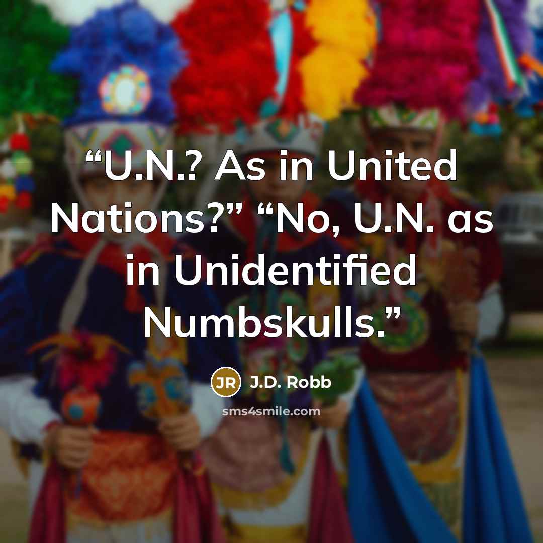 “U.N.? As in United Nations?” “No, U.N. as in Unidentified Numbskulls.” quote by J.D. Robb